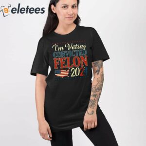 Trump 2024 Convicted Felon Im Voting Convicted Felon 2024 Shirt 2