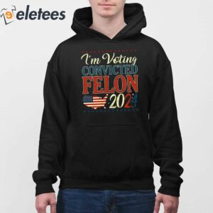 Trump 2024 Convicted Felon Im Voting Convicted Felon 2024 Shirt 4