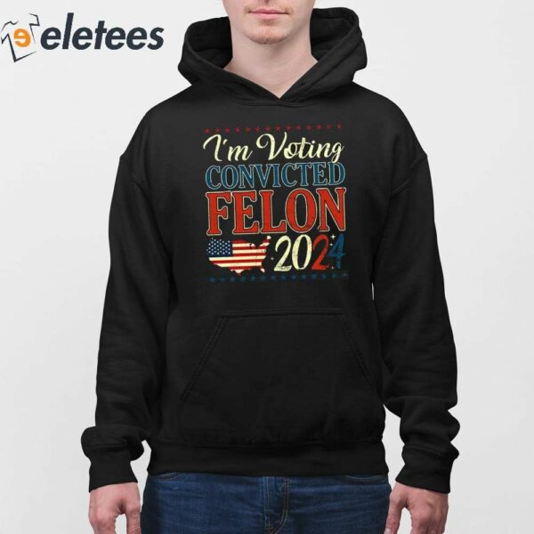 Trump 2024 Convicted Felon I’m Voting Convicted Felon 2024 Shirt