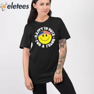 Trump 2024 Happy To Vote For A Felon Shirt 2