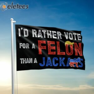 Trump 2024 I’d Rather Vote for A Felon Than A Jackass Flag