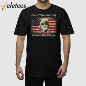 Trump 2024 I'm Voting Convicted Felon Shirt