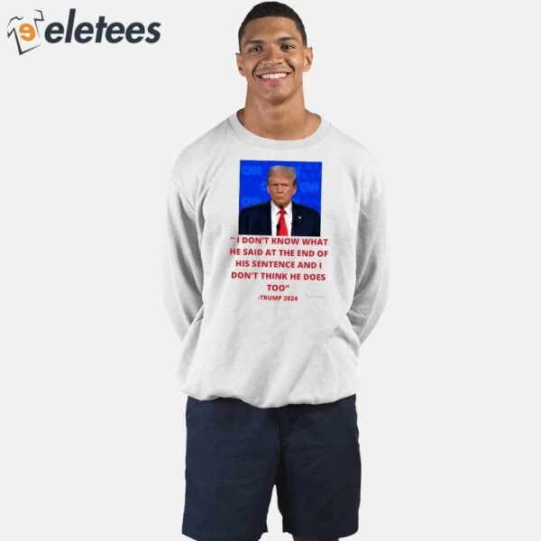 Trump I Don’t Know What He Said At The End Of His Sentence And I Don’t Think He Does Too Shirt