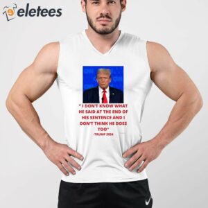 Trump I Dont Know What He Said At The End Of His Sentence And I Dont Think He Does Too Shirt 4