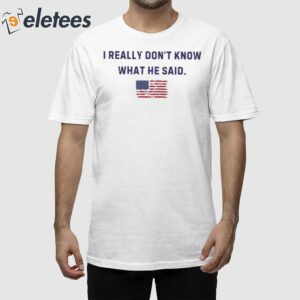 Trump I Really Don’t Know What He Said Shirt
