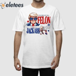 Trump I’d Rather Vote For A Felon Than A Jackass Biden Shirt