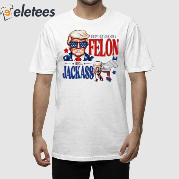 Trump I’d Rather Vote For A Felon Than A Jackass Biden Shirt