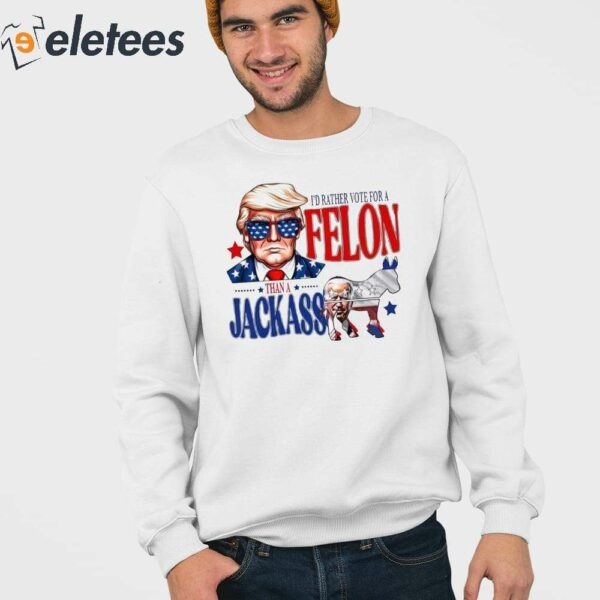 Trump I’d Rather Vote For A Felon Than A Jackass Biden Shirt