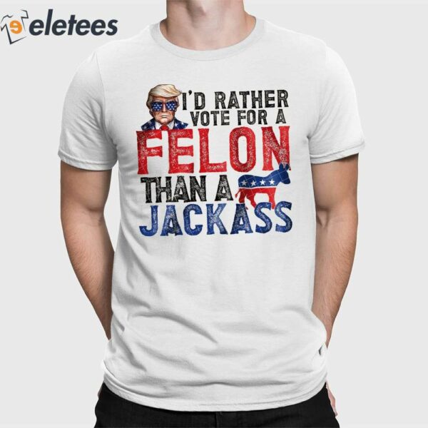 Trump I’d Rather Vote For A Felon Than A Jackass Shirt