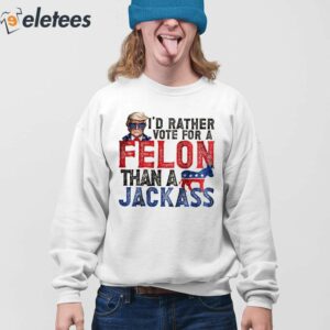 Trump I'd Rather Vote For A Felon Than A Jackass Shirt