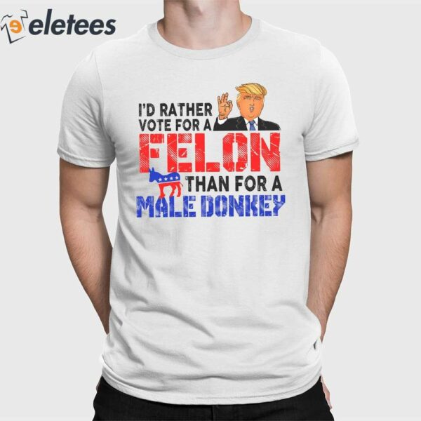 Trump I’d Rather Vote For A Felon Than For A Male Donkey Shirt