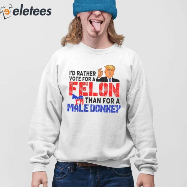 Trump I’d Rather Vote For A Felon Than For A Male Donkey Shirt