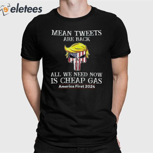 Trump Mean Tweets Are Back All We Need Now Is Cheap Gas America First 2024 Shirt