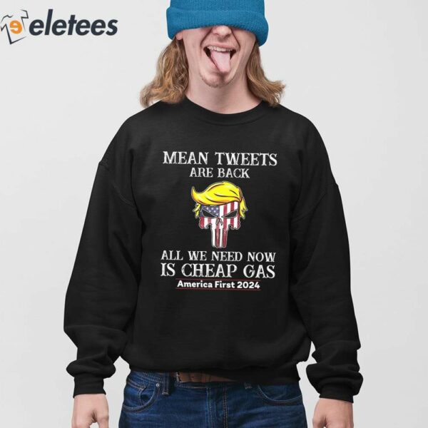 Trump Mean Tweets Are Back All We Need Now Is Cheap Gas America First 2024 Shirt