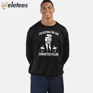 Trump Middle Finger 2024 Im Voting For The Convicted Felon Shirt 2