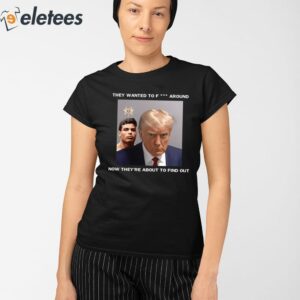 Trump X Paulo Mugshot They Want To Fuck Around Shirt 2