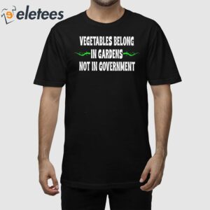 Vegetables Belong In Gardens Not Government Shirt