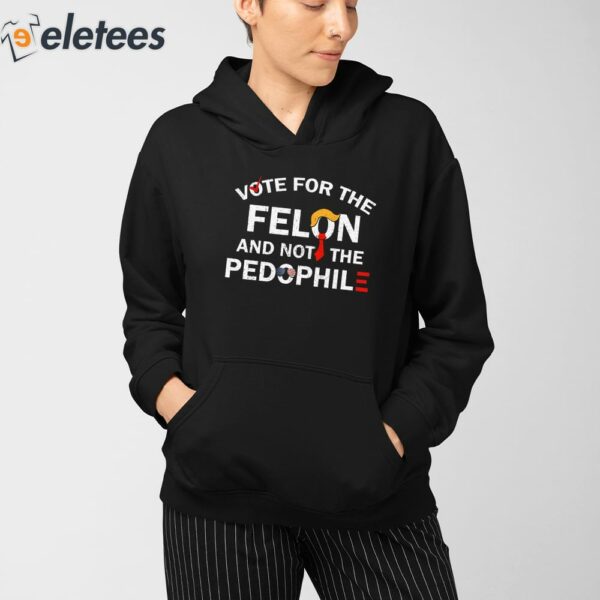 Vote For The Felon And Not The Pedophile Shirt