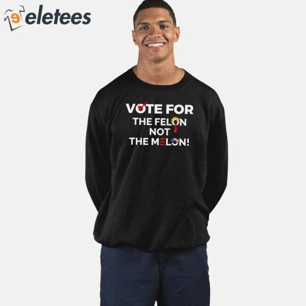 Vote For The Felon Not The Melon Shirt