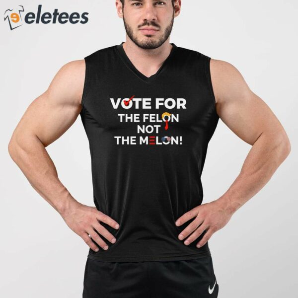 Vote For The Felon Not The Melon Shirt