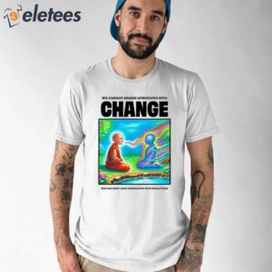 We Cannot Shame Ourselves Into Change We Can Only Love Ourselves Into Evolution Shirt 1