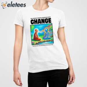 We Cannot Shame Ourselves Into Change We Can Only Love Ourselves Into Evolution Shirt 5