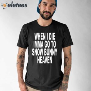 When I Die Imma Go To Snow Bunny Heaven Shirt 1