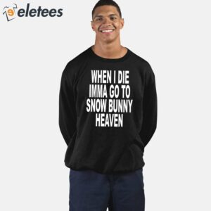 When I Die Imma Go To Snow Bunny Heaven Shirt 4