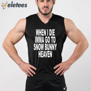 When I Die Imma Go To Snow Bunny Heaven Shirt 5
