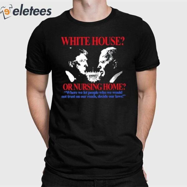 White House Or Nursing Home Where We Let People Who We Would Not Trust On Our Roads Decide Our Laws Shirt