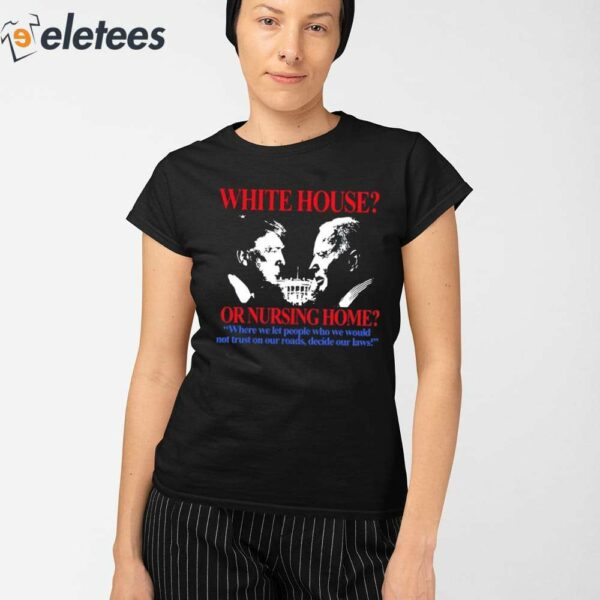 White House Or Nursing Home Where We Let People Who We Would Not Trust On Our Roads Decide Our Laws Shirt