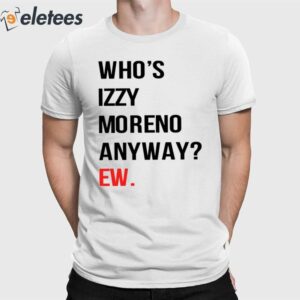 Who's Izzy Moreno Anyway Ew Shirt