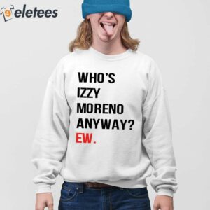 Whos Izzy Moreno Anyway Ew Shirt 4