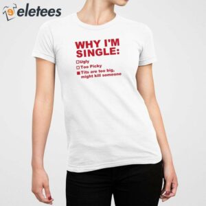 Why Im Single Ugly Too Picky Tits Are Too Big Shirt 5