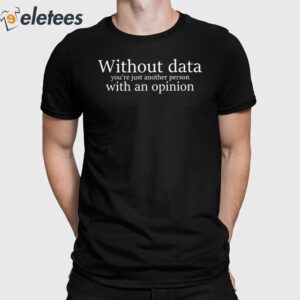 Without Data You're Just Another Person With An Opinion Shirt