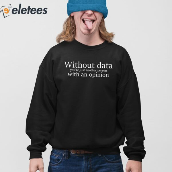 Without Data You’re Just Another Person With An Opinion Shirt