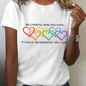 Womens Pride Month Be Careful Who You Hate It Could Be Someone You Love Print T Shirt 2