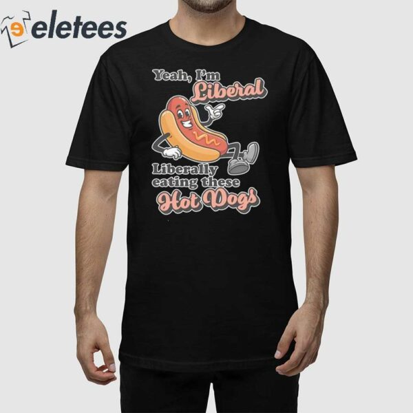 Yeah I’m Liberal Liberally Eating These Hot Dogs Shirt