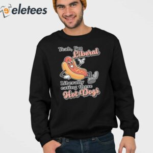 Yeah Im Liberal Liberally Eating These Hot Dogs Shirt 3