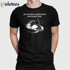 You Are Here Paying Taxes And Living In Fear Shirt