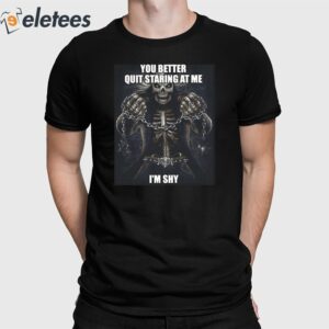 You Better Quit Staring At Me I'm Shy Shirt