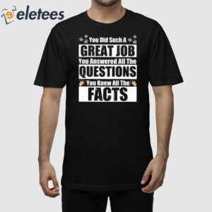 You Did Such A Great Job You Answered All The Questions You Knew All The Facts Shirt 1