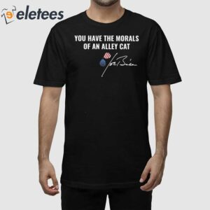 You Have The Morals Of An Alley Cat Joe Biden Shirt 1