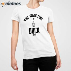 You Walk Like Duck Bitch Shirt 5