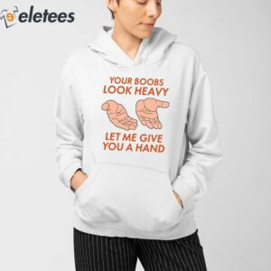 Your Boobs Look Heavy Let Me Give You A Hand Shirt 3