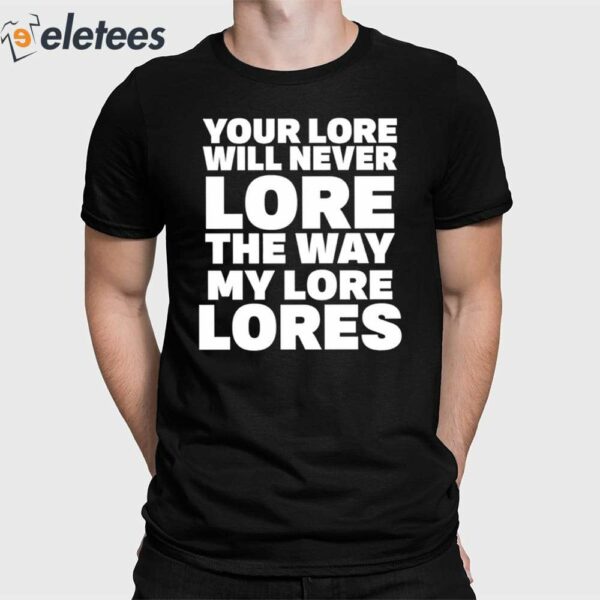Your Lore Will Never Lore The Way My Lore Lores Shirt