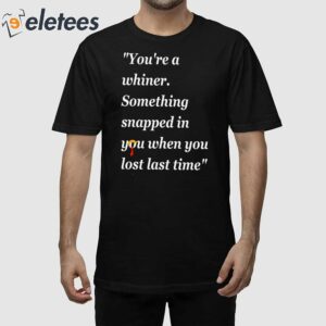 Youre A Whiner Something Snapped In You When You Last Time Trump Shirt 1