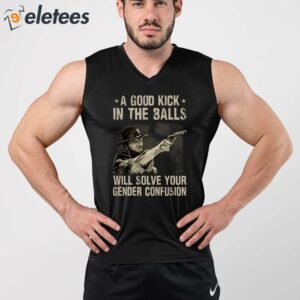 A Good Kick In The Balls Will Solve Your Gender Confusion Clint Eastwood Shirt 2