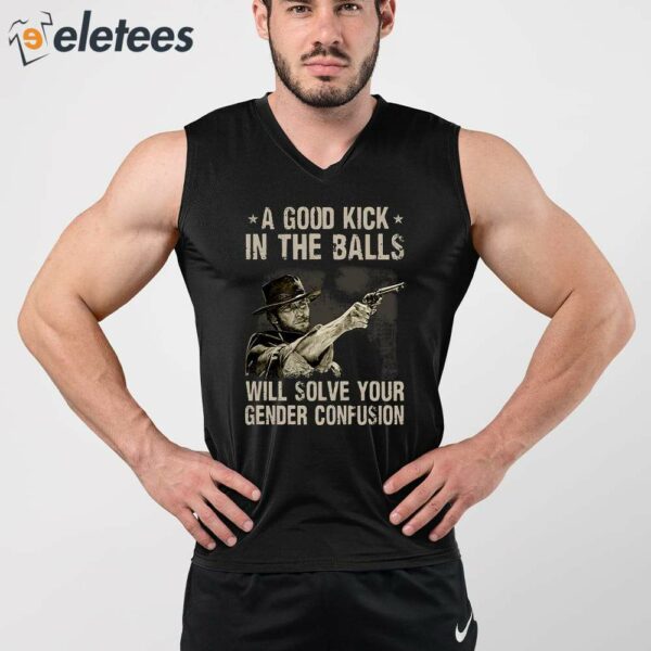 A Good Kick In The Balls Will Solve Your Gender Confusion Clint Eastwood Shirt
