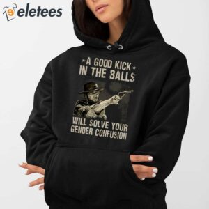 A Good Kick In The Balls Will Solve Your Gender Confusion Clint Eastwood Shirt 3